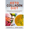 The Keto Collagen Diet: Discover the Benefits of Bone Broth and Collagen with Ketogenic Diet to Help You Lose Weight, Cure Keto Flu, Improve G