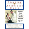 Breaking the Antibiotic Habit: A Parent's Guide to Coughs, Colds, Ear Infections, and Sore Throats