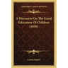 A Discourse On The Good Education Of Children (1828)