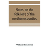 Notes on the folk-lore of the northern counties of England and the borders