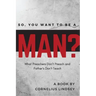 So, You Want to be a Man?: What Preachers Don't Preach and Fathers Don't Teach