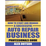 How to Start and Manage a Successful Auto Repair Business: Professionals Guide