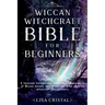 Wiccan Witchcraft Bible for beginners: A thorough introductory guide through the world of Wiccan beliefs, and herbal spells for aspiring witchcraft pr
