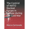 The Control of NATO Nuclear Forces in Europe During the Cold War