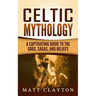 Celtic Mythology: A Captivating Guide to the Gods, Sagas and Beliefs