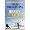 Sales Forecasting for Busy People: 16 Easy and Effective Forecasting Techniques