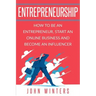Entrepreneurship: How To Be An Entrepreneur, Start an Online Business And Become An Influencer