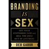 Branding Is Sex: Get Your Customers Laid and Sell the Hell Out of Anything