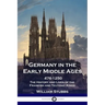 Germany in the Early Middle Ages: 476 - 1250 - The History and Lives of the Frankish and Teutonic Kings