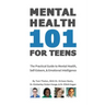 Mental Health 101 For Teens: The Practical Guide to Mental Health, Self-Esteem, & Emotional Intelligence