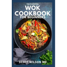 The Essential Wok Cookbook for Beginners: The Effective Guide to Fresh Recipes to Sizzle and Stir-Fry Restaurant Favorites at Home