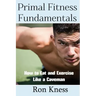 Primal Fitness Fundamentals: How to Eat and Exercise Like a Caveman