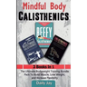 Mindful Body Calisthenics: The Ultimate Bodyweight Training Bundle Pack To Build Muscle, Lose Weight, and Increase Flexibility 3 Books In 1
