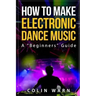 How To Make Electronic Dance Music: A Beginner's Guide