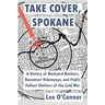 Take Cover, Spokane: A History of Backyard Bunkers, Basement Hideaways, and Public Fallout Shelters of the Cold War