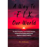 A Way to FIX Our World: The Most Promising, Least Painful Solutions to Most of Humanity's Many Local, Regional & Global Problems