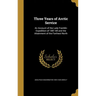 Three Years of Arctic Service: An Account of the Lady Franklin Expedition of 1881-84 and the Attainment of the Farthest North