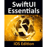 SwiftUI Essentials - iOS Edition: Learn to Develop iOS Apps Using SwiftUI, Swift 5 and Xcode 11