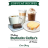 Copycat Recipes: Making Starbucks Coffee's Most Popular Beverage and Food Recipes at Home