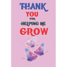 Thank You For Helping Me Grow: Teacher Appreciation Gift, Teacher Thank You Gift, Teacher End of the School Year Gift, Birthday Gift for Teachers, Te