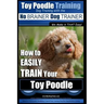 Toy Poodle Training Dog Training with the No BRAINER Dog TRAINER We Make it THAT Easy!: How to EASILY TRAIN Your Toy Poodle