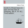 Guide to Sheerness-On-Sea and the Isle of Sheppey. [By A. W. M.] Third Edition.