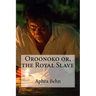 Oroonoko or, the Royal Slave Aphra Behn
