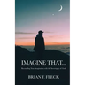 Imagine That...: Reconciling Your Imagination with the Sovereignty of God!