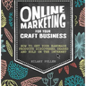 Online Marketing for Your Craft Business: How to Get Your Handmade Products Discovered, Shared and Sold on the Internet