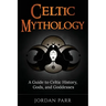 Celtic Mythology: A Guide to Celtic History, Gods, and Goddesses