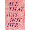 All That Was Not Her