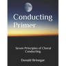 Conducting Primer Seven Principles of Choral Conducting