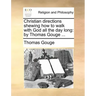 Christian Directions Shewing How to Walk with God All the Day Long: By Thomas Gouge ...