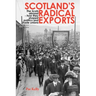 Scotland's Radical Exports: The Scots Abroad - How They Shaped Politics and Trade Unions