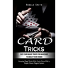 Card Tricks: Easy Card Magic Tricks for Aspiring Magicians to Amaze Their Crowd (Amazing Magic Tricks With Cards Done With a Simple