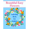 Beautiful Easy Flowers Coloring Book For Seniors: Ideal for Older Adults And People With Dementia & Alzheimer's, Large Print