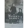 My Father's Journey: From Tragedy, War and New Hope in Australia, a Story of Inspiring Faith in God Through it All