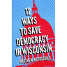 Twelve Ways to Save Democracy in Wisconsin
