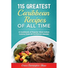 115 Greatest Caribbean Recipes of All Time: A Cookbook of Popular West Indian Cuisine from 26 Caribbean Islands