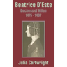 Beatrice D'Este: Duchess of Milan 1475 - 1497
