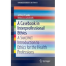 A Casebook in Interprofessional Ethics: A Succinct Introduction to Ethics for the Health Professions