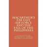 Macarthur's Far East Air Force and the Fall of the Philippines