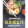 Japanese Ramen Made Easy: A Cookbook of Fascinating Ramen Recipes