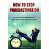 How to Stop Procrastination: Learn How to Manage Your Time Wisely and Stay Productive