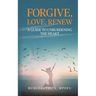 Forgive, Love, Renew: A Guide to Unburdening the Heart