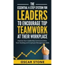 The Essential 4-Step System for Leaders to Encourage Top Teamwork at Their Workplace: Improve Your Leadership Communication, Team Building and Employe