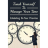 Teach Yourself To Manage Your Time: Scheduling On Your Priorities: What Are The Time Wasters And How To Overcome Them