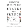When the United States Spoke French: Five Refugees Who Shaped a Nation