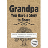 Grandpa, You Have a Story to Share: Stories, Memories and Moments That Have Shaped Your Life