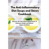 The Anti-Inflammatory Diet Soups and Stews Cookbook: Discover the Anti-Inflammatory Power of Delicious, Simple, and Natural Soups and Stews